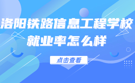 洛陽(yáng)鐵路信息工程學(xué)校就業(yè)率怎么樣