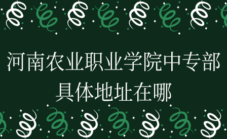 河南農(nóng)業(yè)職業(yè)學(xué)院中專部具體地址