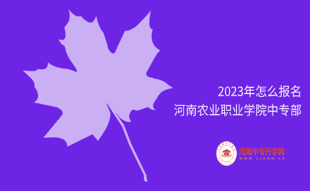 2023年怎么報(bào)名河南農(nóng)業(yè)職業(yè)學(xué)院中專(zhuān)部