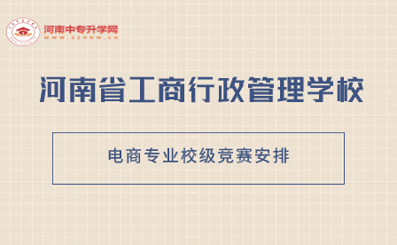 河南省工商行政管理學(xué)校電商專(zhuān)業(yè)校級(jí)競(jìng)賽安排