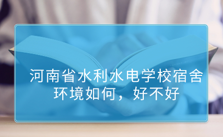 河南省水利水電學(xué)校宿舍環(huán)境如何，好不好