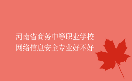 河南省商務中等職業學校網絡信息安全專業好不好
