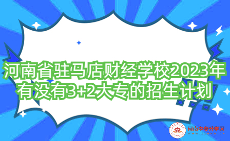 河南省駐馬店財經(jīng)學(xué)校2023年有沒有3+2大專的招生計劃