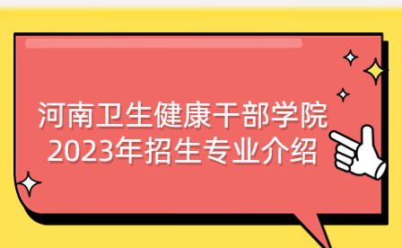 河南衛(wèi)生健康干部學(xué)院2023年招生專業(yè)