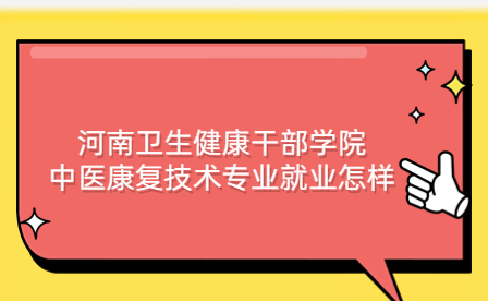 河南衛(wèi)生健康干部學(xué)院中醫(yī)康復(fù)技術(shù)專業(yè)就業(yè)