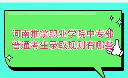河南推拿職業(yè)學(xué)院中專(zhuān)部普通考生錄取規(guī)則有哪些