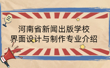 河南省新聞出版學校界面設計與制作專業(yè)