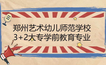 鄭州藝術(shù)幼兒師范學校3+2大專學前教育專業(yè)