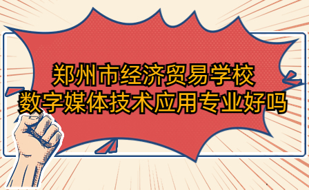 鄭州市經(jīng)濟(jì)貿(mào)易學(xué)校數(shù)字媒體技術(shù)應(yīng)用專業(yè)好嗎