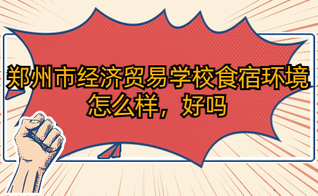 鄭州市經(jīng)濟(jì)貿(mào)易學(xué)校食宿環(huán)境怎么樣，好嗎