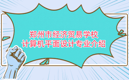 鄭州市經(jīng)濟(jì)貿(mào)易學(xué)校計(jì)算機(jī)平面設(shè)計(jì)專業(yè)