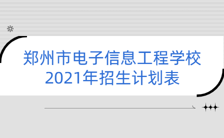 鄭州市電子信息工程學(xué)校2021年招生計劃表