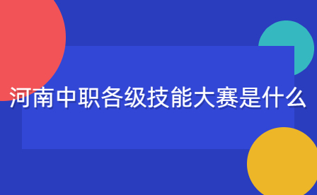 河南中職各級(jí)技能大賽是什么
