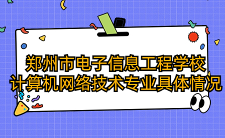 鄭州市電子信息工程學(xué)校計(jì)算機(jī)網(wǎng)絡(luò)技術(shù)專業(yè)