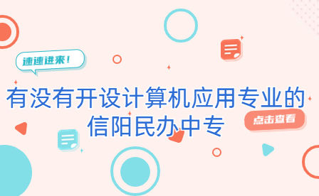 有沒有開設計算機應用專業的信陽民辦中專