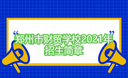 鄭州市財貿(mào)學校2021年招生簡章