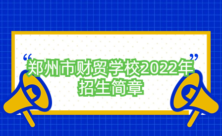鄭州市財(cái)貿(mào)學(xué)校2022年招生簡(jiǎn)章