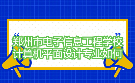 鄭州市電子信息工程學(xué)校計算機(jī)平面設(shè)計專業(yè)