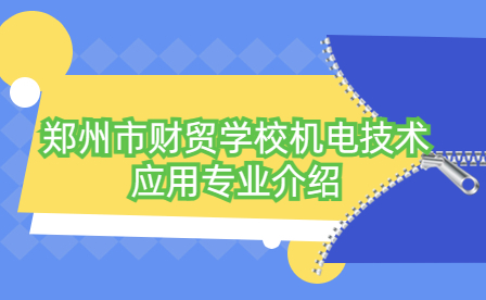 鄭州市財貿(mào)學(xué)校機(jī)電技術(shù)應(yīng)用專業(yè)介紹