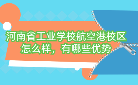 河南省工業學校航空港校區怎么樣，有哪些優勢