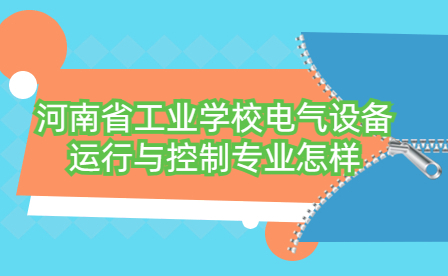 河南省工業學校電氣設備運行與控制專業怎樣