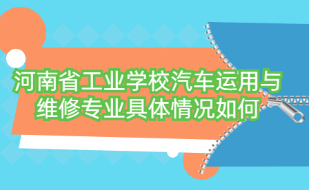 河南省工業學校汽車運用與維修專業具體情況如何