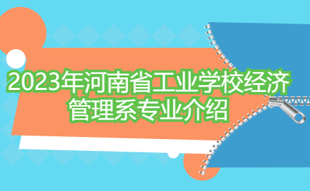 2023年河南省工業學校經濟管理系專業介紹