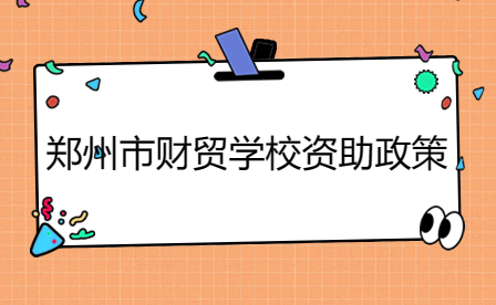 鄭州市財貿(mào)學(xué)校資助政策