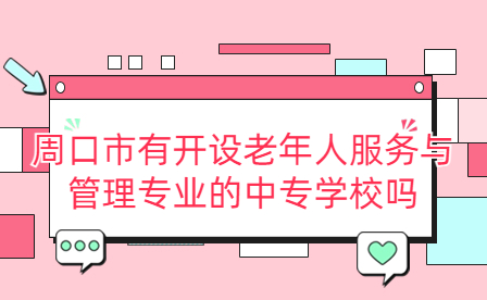 周口市有開設老年人服務與管理專業(yè)的中專學校嗎