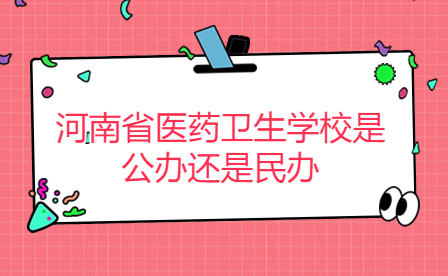 河南省醫(yī)藥衛(wèi)生學校是公辦還是民辦