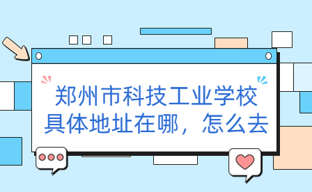 鄭州市科技工業學校具體地址在哪，怎么去