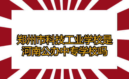 鄭州市科技工業學校是河南公辦中專學校嗎