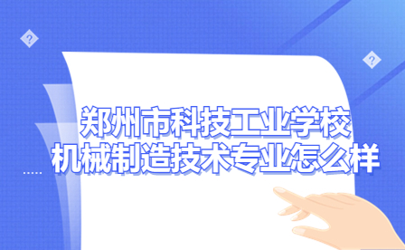鄭州市科技工業學校機械制造技術專業怎么樣