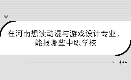 想讀動(dòng)漫與游戲設(shè)計(jì)專業(yè)能報(bào)河南中職學(xué)校