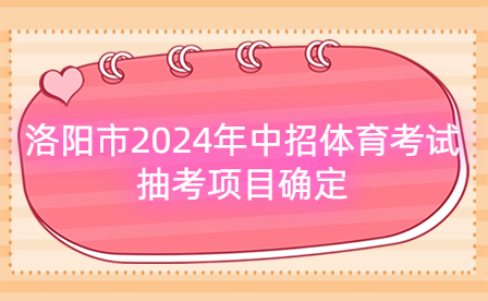 洛陽(yáng)市2024年中招體育考試抽考項(xiàng)目確定