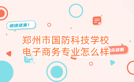 鄭州市國防科技學校電子商務(wù)專業(yè)怎么樣