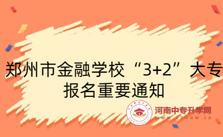 鄭州市金融學校“3+2”大專報名重要通知
