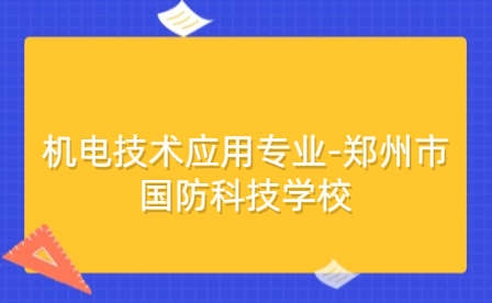機電技術(shù)應(yīng)用專業(yè)-鄭州市國防科技學校