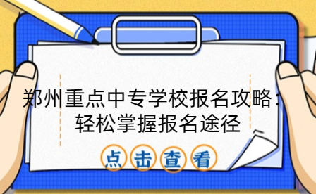 鄭州重點(diǎn)中專(zhuān)學(xué)校報(bào)名攻略：輕松掌握?qǐng)?bào)名途徑