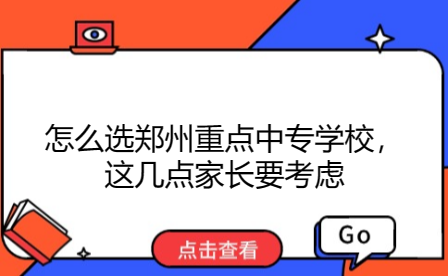 怎么選鄭州重點中專學校，這幾點家長要考慮