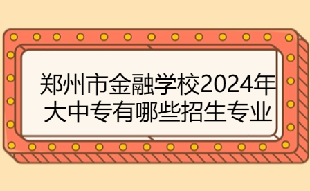 鄭州市金融學校2024年大中專有哪些招生專業(yè)