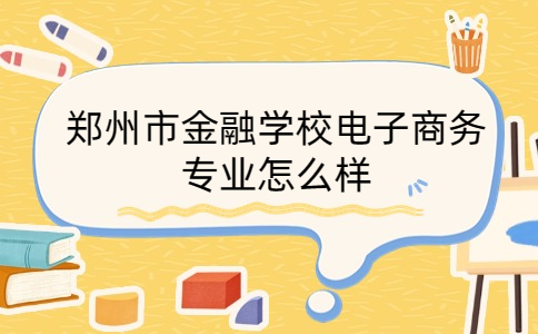 鄭州市金融學校電子商務專業怎么樣