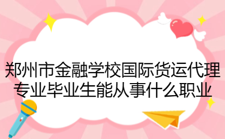 鄭州市金融學(xué)校國(guó)際貨運(yùn)代理專(zhuān)業(yè)
