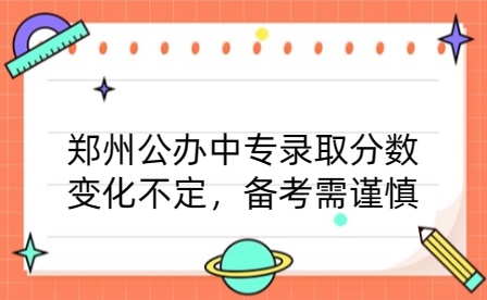 鄭州公辦中專錄取分數(shù)變化不定，備考需謹慎