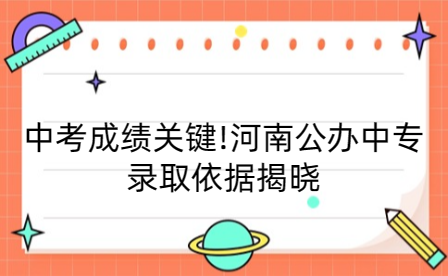 中考成績關鍵!河南公辦中專錄取依據(jù)揭曉